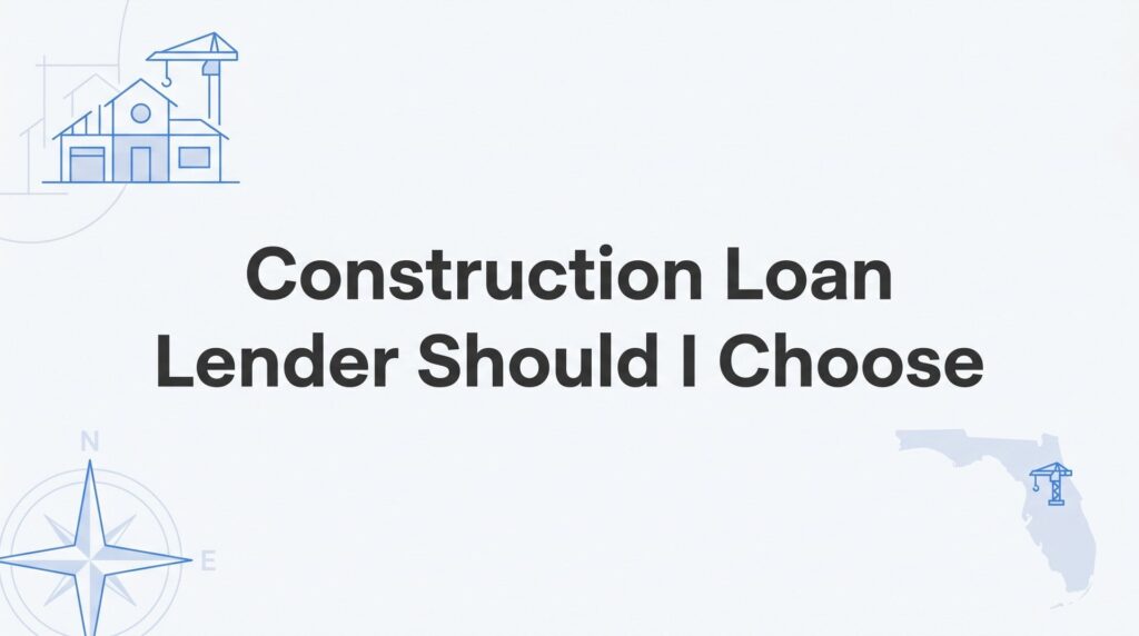 Which Construction Loan Lender Should I Choose in Florida? A Borrower’s Decision Guide
