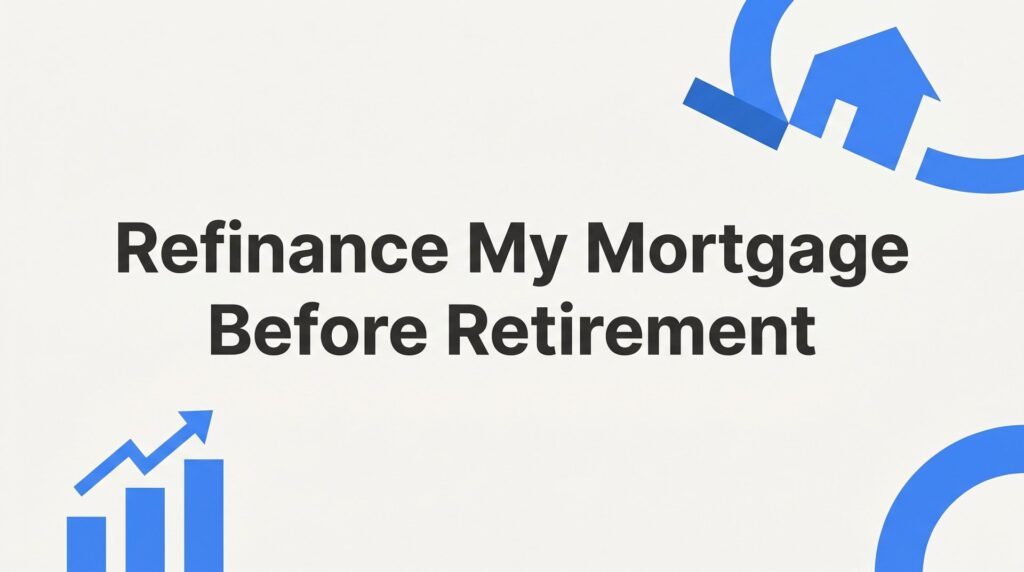 Should You Refinance Your Mortgage Before Retirement? A Florida Homeowner’s Guide